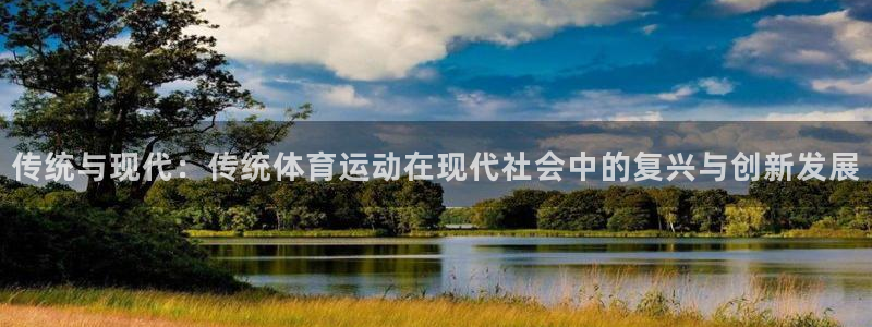 88体育平台多久了：传统与现代：传统体育运动在现代社会中的复兴与创新发展