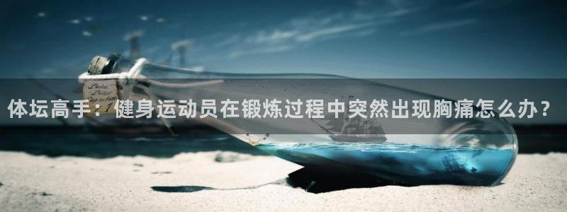 6688体育网页版：体坛高手：健身运动员在锻炼过程中突然出现胸痛怎么办？